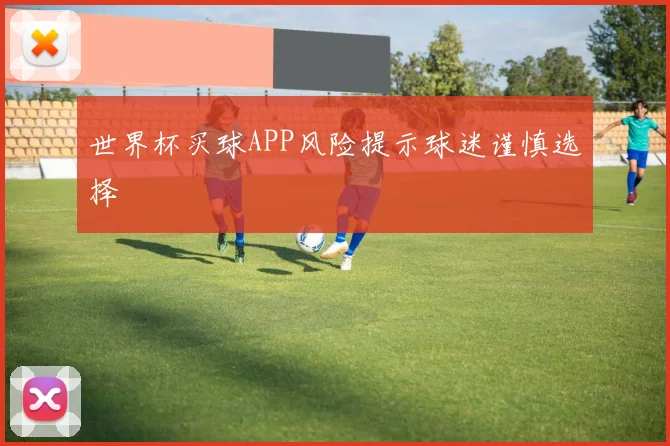 世界杯买球APP风险提示球迷谨慎选择