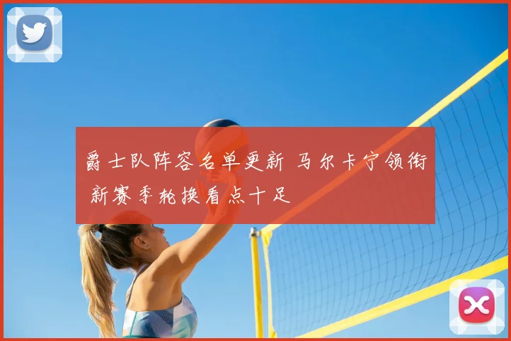 爵士队阵容名单更新 马尔卡宁领衔 新赛季轮换看点十足