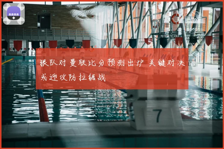 狠队对曼联比分预测出炉 关键对决或迎攻防拉锯战