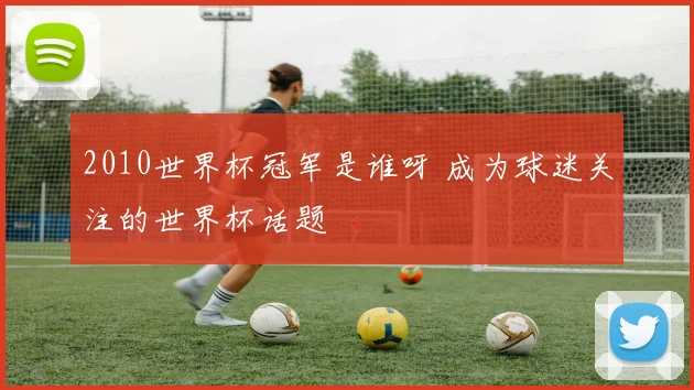 2010世界杯冠军是谁呀 成为球迷关注的世界杯话题