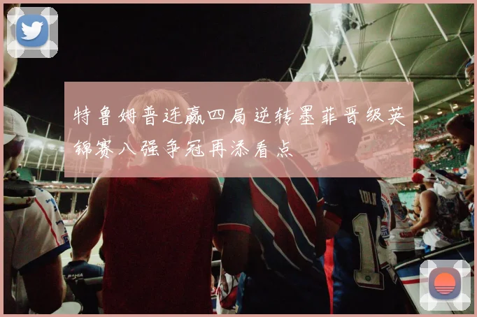 特鲁姆普连赢四局逆转墨菲晋级英锦赛八强争冠再添看点