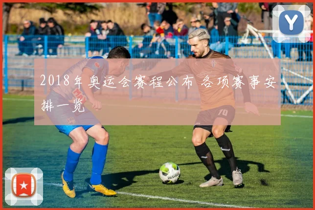 2018年奥运会赛程公布 各项赛事安排一览