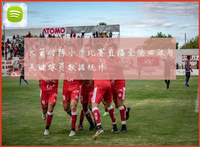 火箭对阵小牛比赛直播全场回放与关键球员数据统计