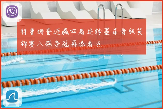 特鲁姆普连赢四局逆转墨菲晋级英锦赛八强争冠再添看点