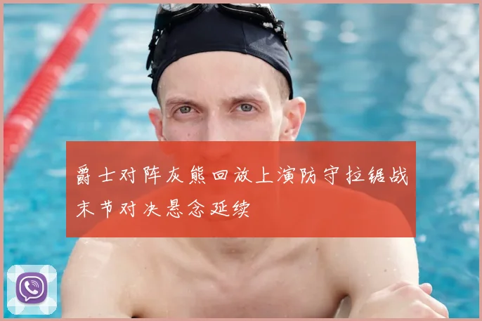 爵士对阵灰熊回放上演防守拉锯战末节对决悬念延续