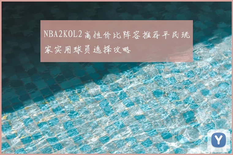NBA2KOL2高性价比阵容推荐平民玩家实用球员选择攻略