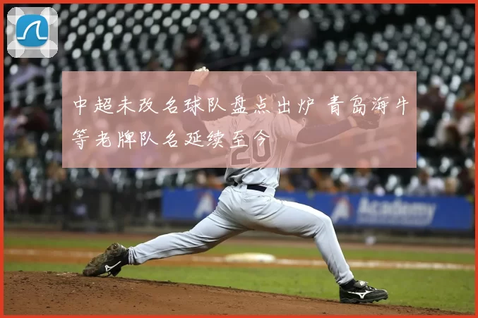 中超未改名球队盘点出炉 青岛海牛等老牌队名延续至今
