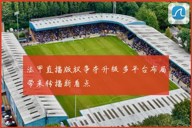 法甲直播版权争夺升级 多平台布局带来转播新看点