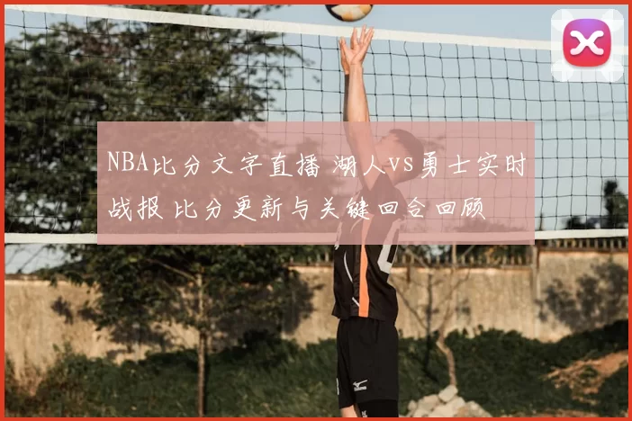 NBA比分文字直播 湖人vs勇士实时战报 比分更新与关键回合回顾