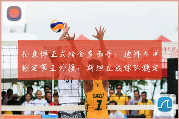 孙康博正式转会多面手，迪拜冬训锁定第五外援，斯坦丘成球队稳定基石_赛季_大连_球员