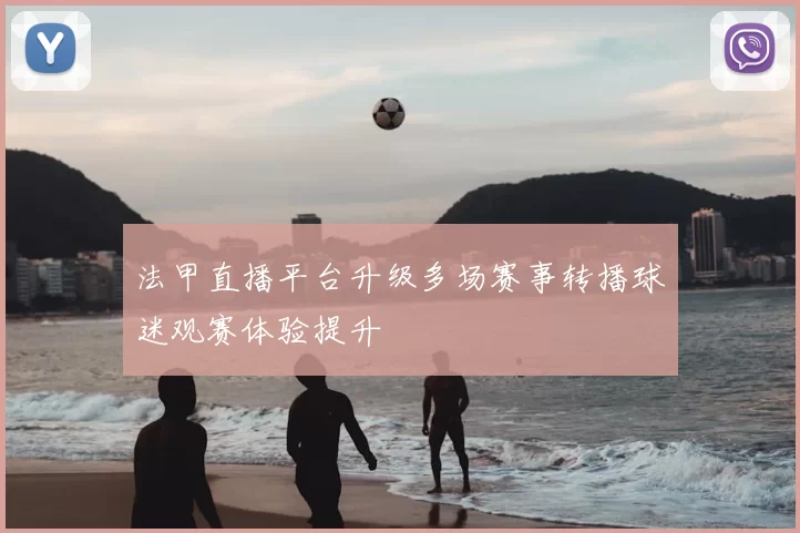 法甲直播平台升级多场赛事转播球迷观赛体验提升