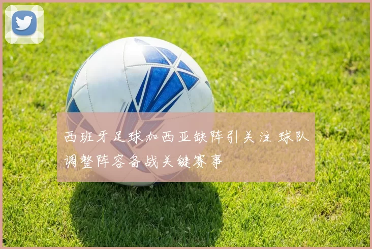 西班牙足球加西亚缺阵引关注 球队调整阵容备战关键赛事