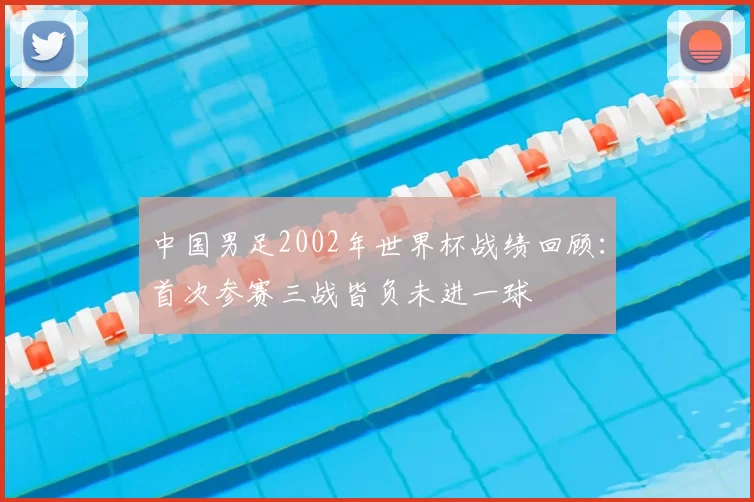 中国男足2002年世界杯战绩回顾：首次参赛三战皆负未进一球