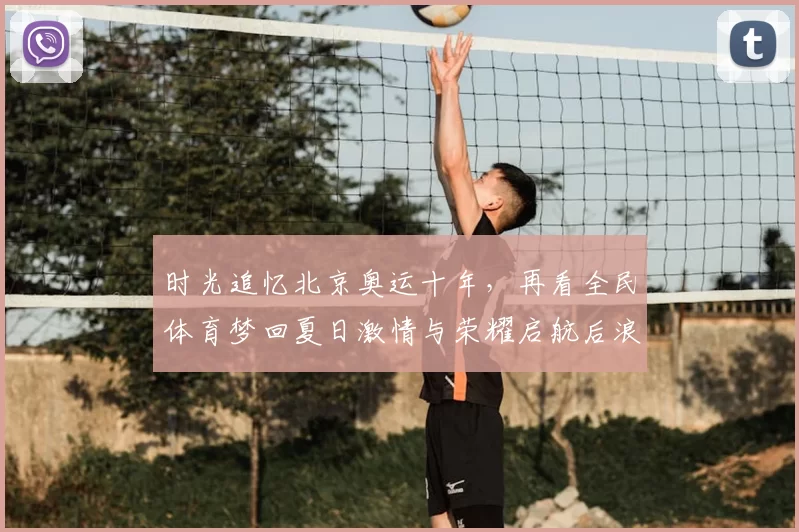 时光追忆北京奥运十年，再看全民体育梦回夏日激情与荣耀启航后浪奋进