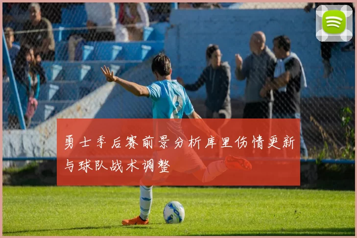 勇士季后赛前景分析库里伤情更新与球队战术调整