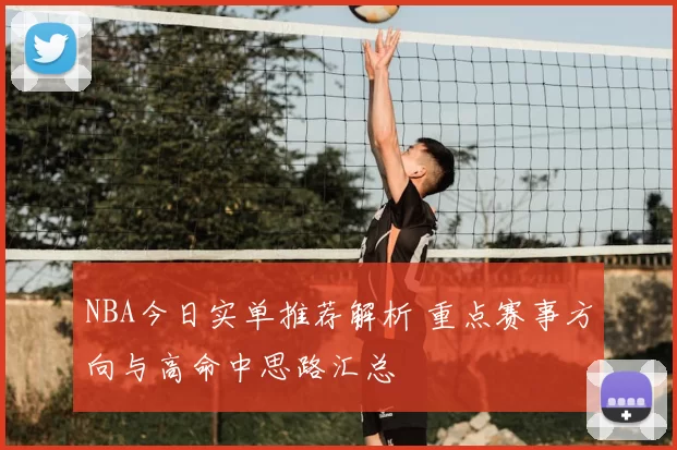 NBA今日实单推荐解析 重点赛事方向与高命中思路汇总
