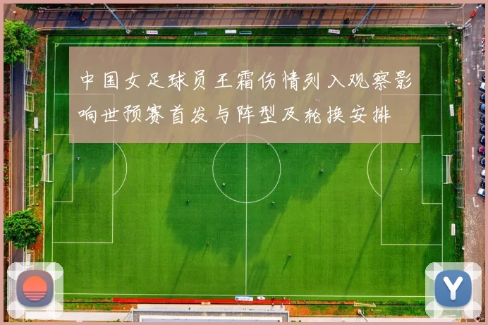 中国女足球员王霜伤情列入观察影响世预赛首发与阵型及轮换安排