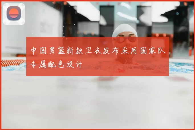 中国男篮新款卫衣发布采用国家队专属配色设计