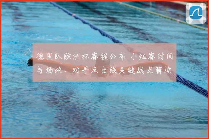 德国队欧洲杯赛程公布 小组赛时间与场地、对手及出线关键战点解读