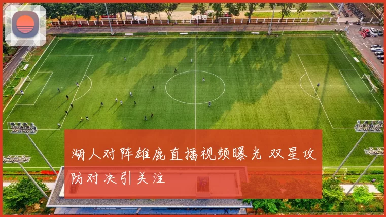 湖人对阵雄鹿直播视频曝光 双星攻防对决引关注