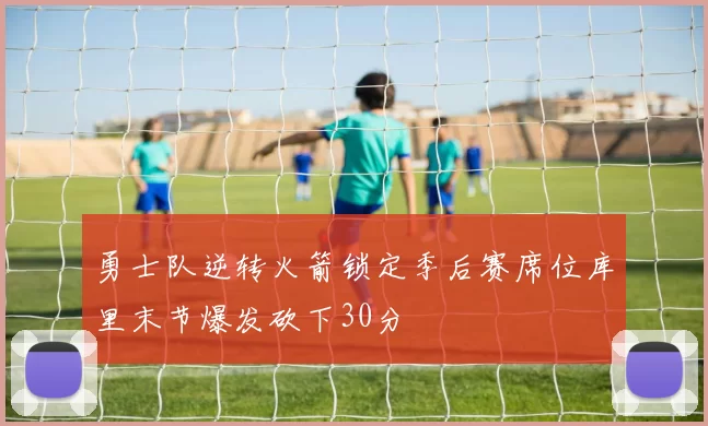 勇士队逆转火箭锁定季后赛席位库里末节爆发砍下30分