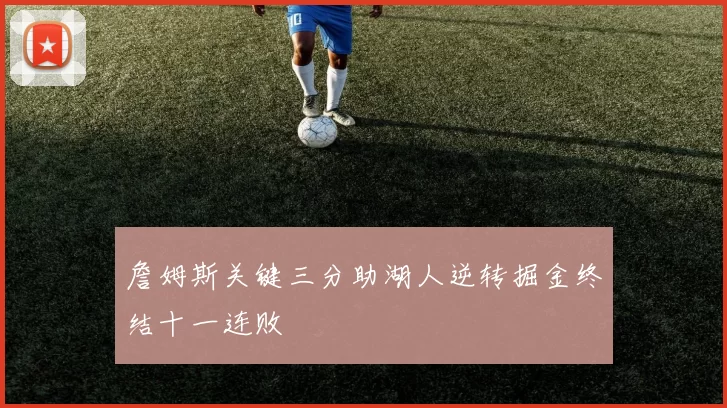 詹姆斯关键三分助湖人逆转掘金终结十一连败