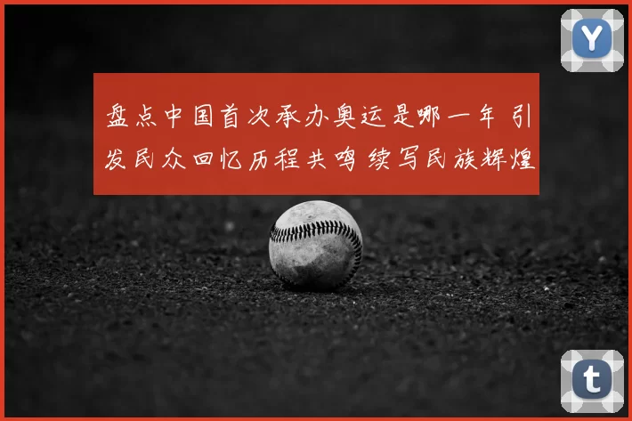 盘点中国首次承办奥运是哪一年 引发民众回忆历程共鸣 续写民族辉煌