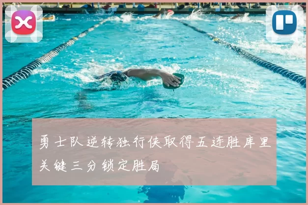 勇士队逆转独行侠取得五连胜库里关键三分锁定胜局