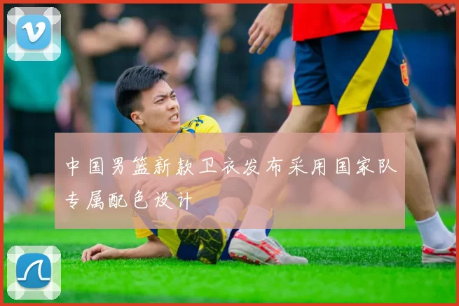 中国男篮新款卫衣发布采用国家队专属配色设计