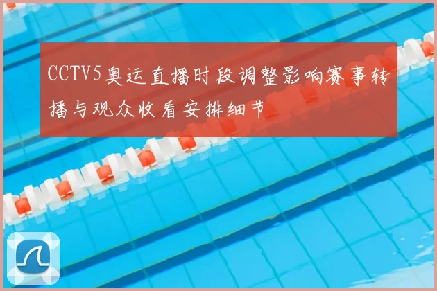 CCTV5奥运直播时段调整影响赛事转播与观众收看安排细节