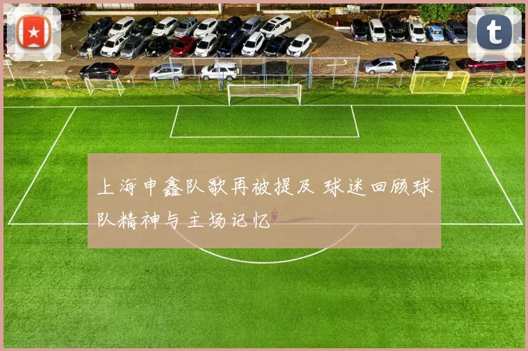 上海申鑫队歌再被提及 球迷回顾球队精神与主场记忆