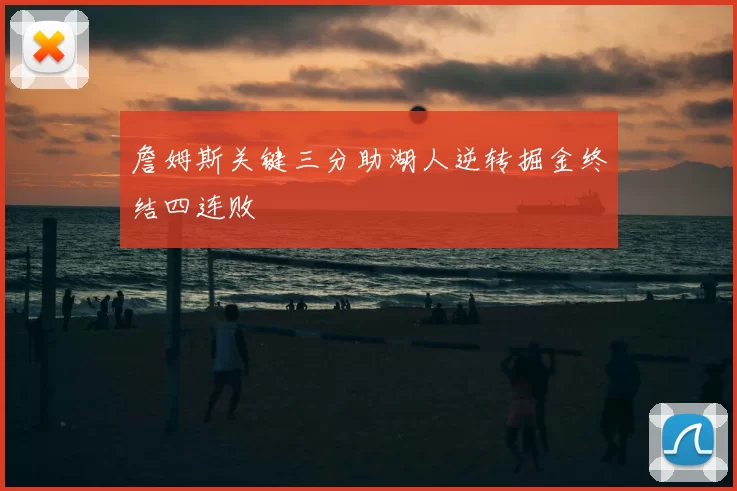 詹姆斯关键三分助湖人逆转掘金终结四连败