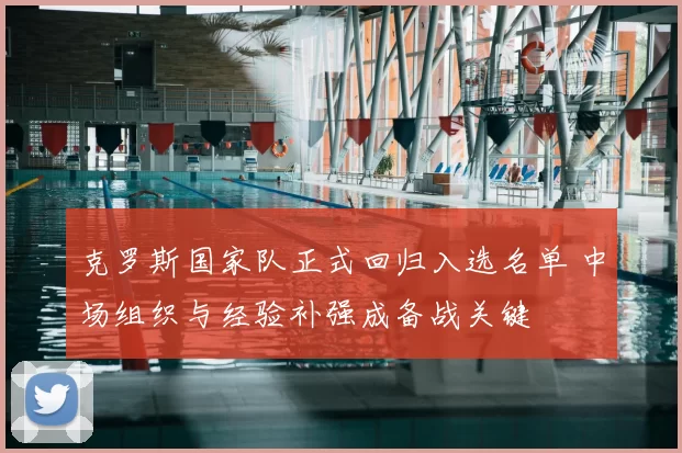 克罗斯国家队正式回归入选名单 中场组织与经验补强成备战关键