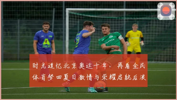 时光追忆北京奥运十年，再看全民体育梦回夏日激情与荣耀启航后浪奋进