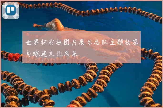 世界杯彩妆图片展示各队主题妆容与球迷文化风采