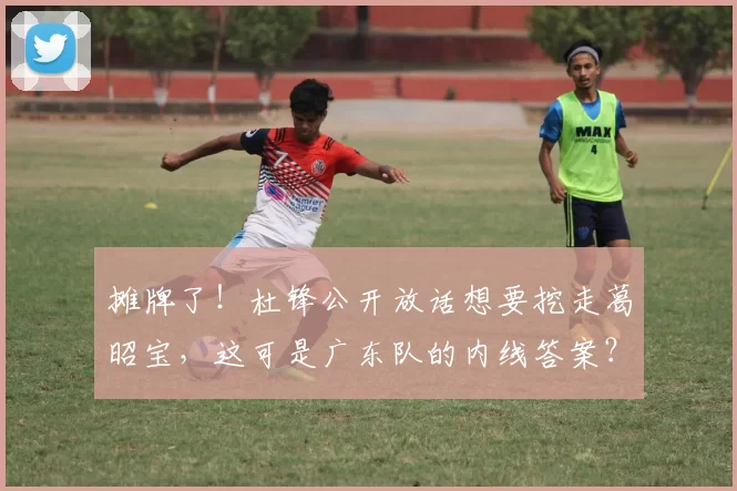 摊牌了！杜锋公开放话想要挖走葛昭宝，这可是广东队的内线答案？