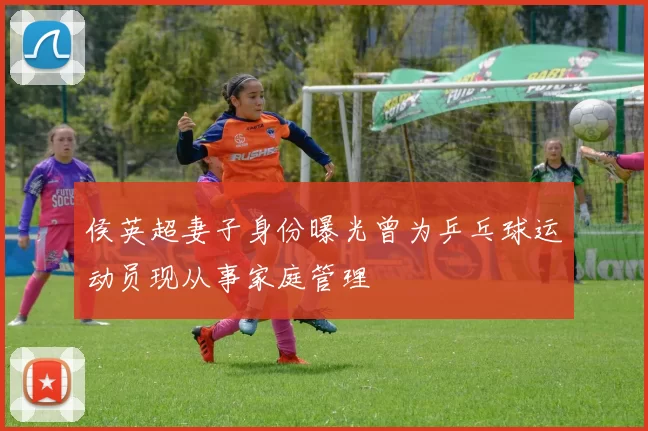 侯英超妻子身份曝光曾为乒乓球运动员现从事家庭管理