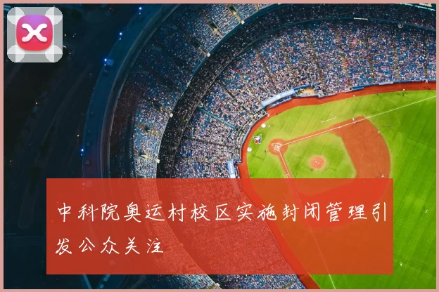 中科院奥运村校区实施封闭管理引发公众关注