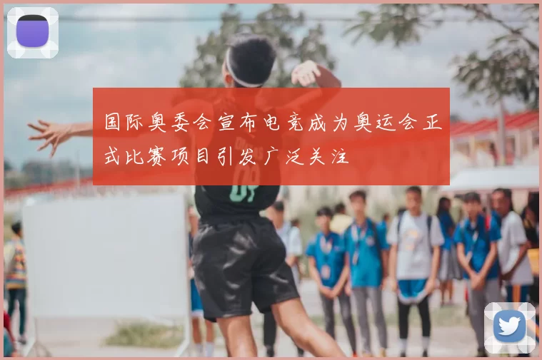 国际奥委会宣布电竞成为奥运会正式比赛项目引发广泛关注