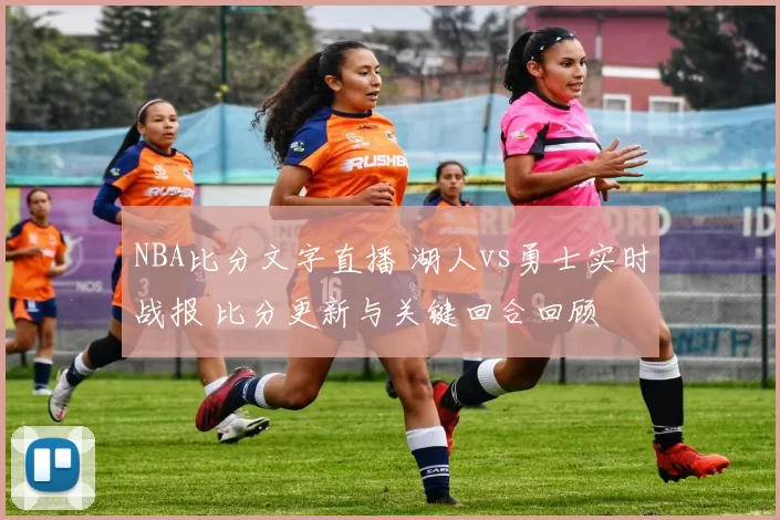 NBA比分文字直播 湖人vs勇士实时战报 比分更新与关键回合回顾