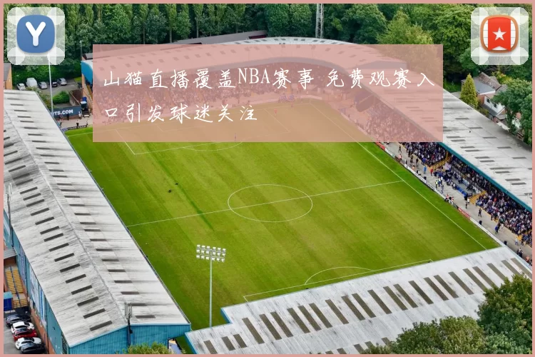 山猫直播覆盖NBA赛事 免费观赛入口引发球迷关注