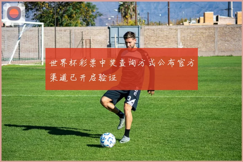 世界杯彩票中奖查询方式公布官方渠道已开启验证