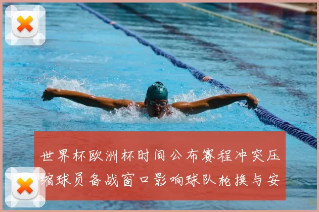 世界杯欧洲杯时间公布赛程冲突压缩球员备战窗口影响球队轮换与安排
