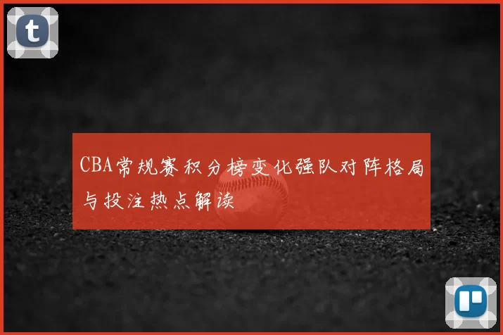 CBA常规赛积分榜变化强队对阵格局与投注热点解读