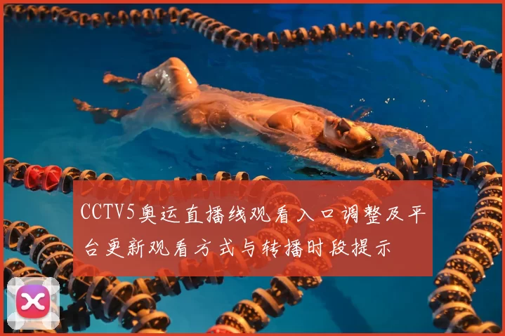 CCTV5奥运直播线观看入口调整及平台更新观看方式与转播时段提示