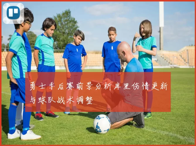 勇士季后赛前景分析库里伤情更新与球队战术调整
