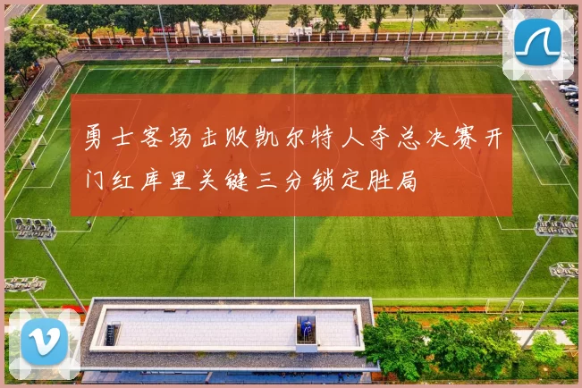 勇士客场击败凯尔特人夺总决赛开门红库里关键三分锁定胜局