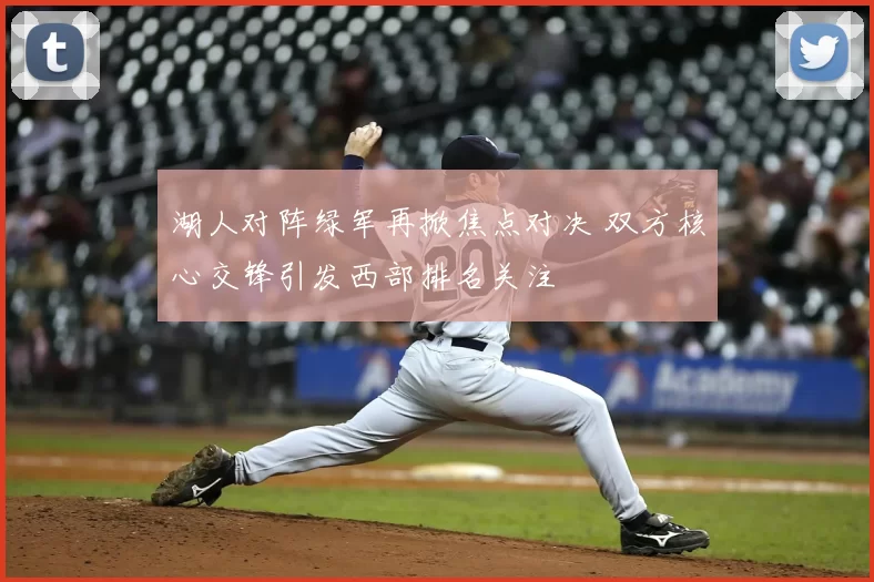 湖人对阵绿军再掀焦点对决 双方核心交锋引发西部排名关注