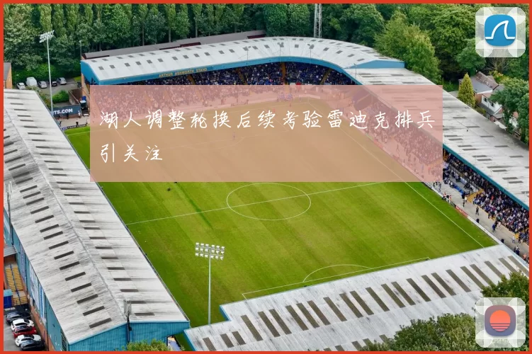 湖人调整轮换后续考验雷迪克排兵引关注