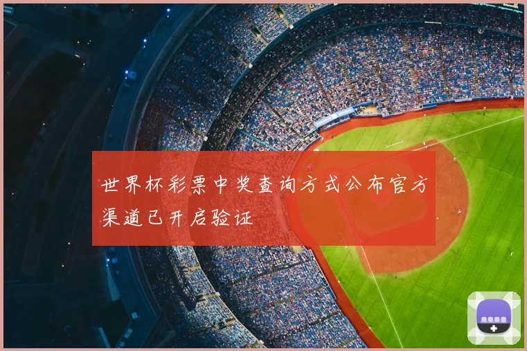 世界杯彩票中奖查询方式公布官方渠道已开启验证